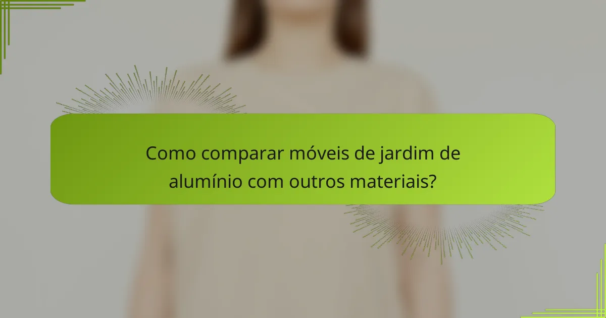 Como comparar móveis de jardim de alumínio com outros materiais?