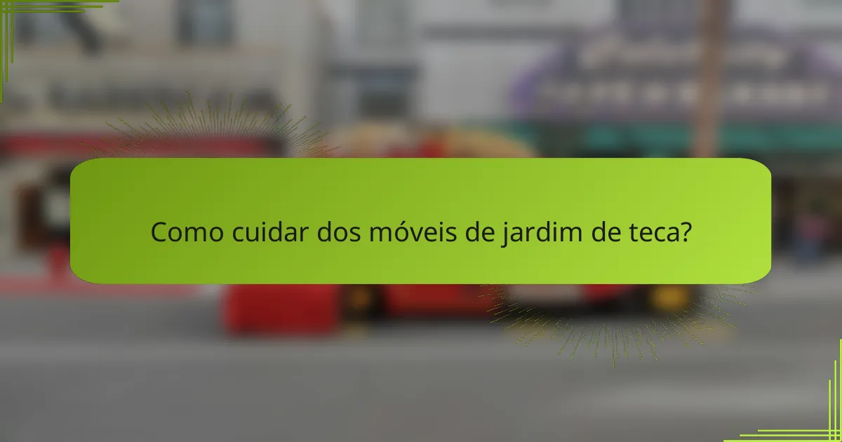 Como cuidar dos móveis de jardim de teca?