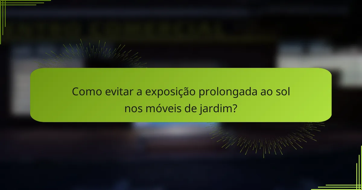 Como evitar a exposição prolongada ao sol nos móveis de jardim?