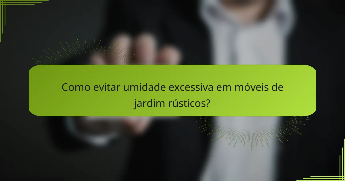 Como evitar umidade excessiva em móveis de jardim rústicos?