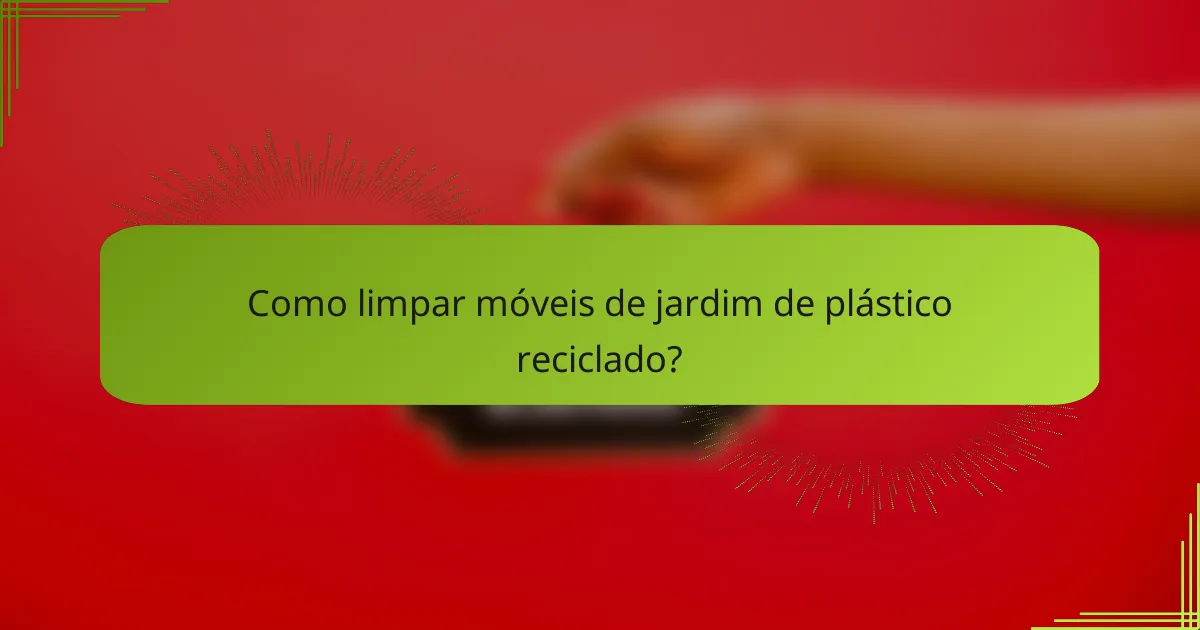 Como limpar móveis de jardim de plástico reciclado?