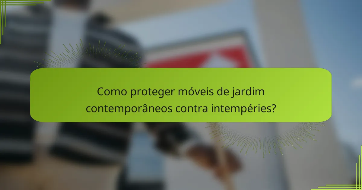 Como proteger móveis de jardim contemporâneos contra intempéries?