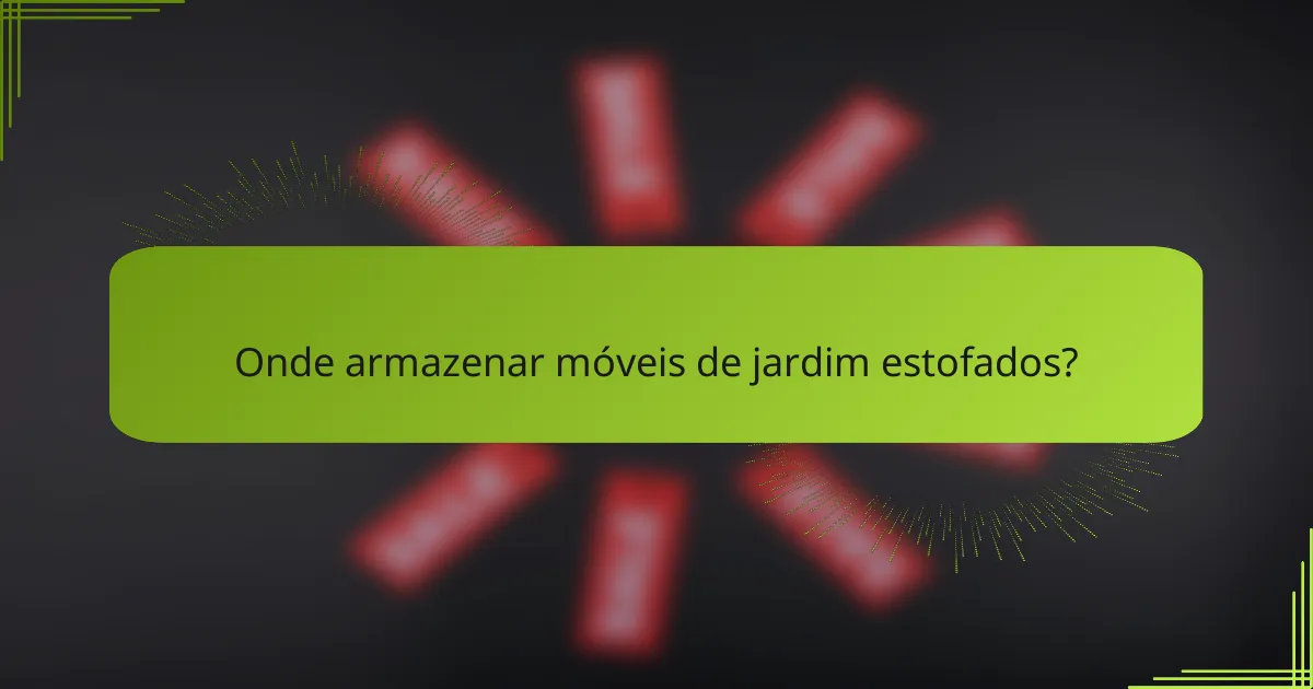 Onde armazenar móveis de jardim estofados?