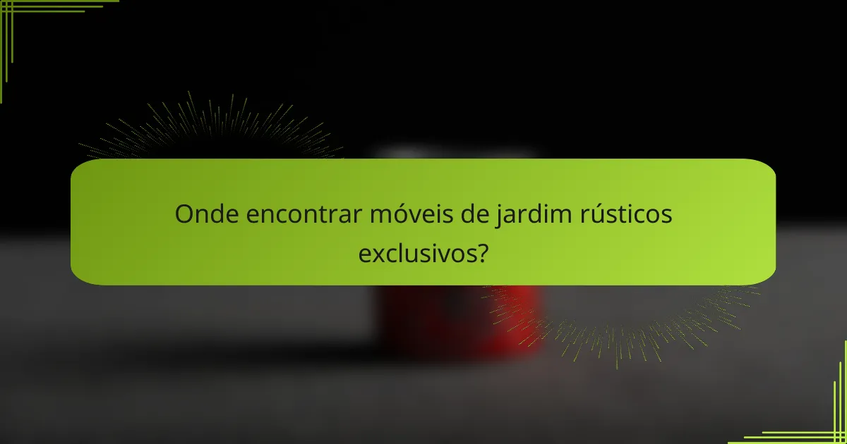 Onde encontrar móveis de jardim rústicos exclusivos?