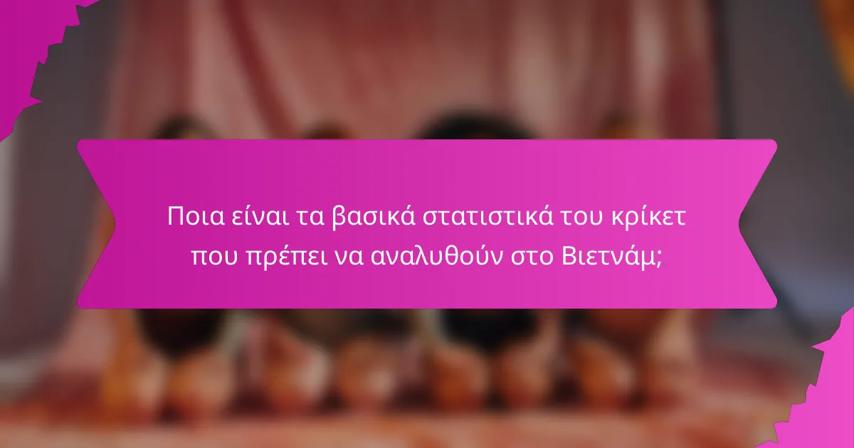 Ποια είναι τα βασικά στατιστικά του κρίκετ που πρέπει να αναλυθούν στο Βιετνάμ;
