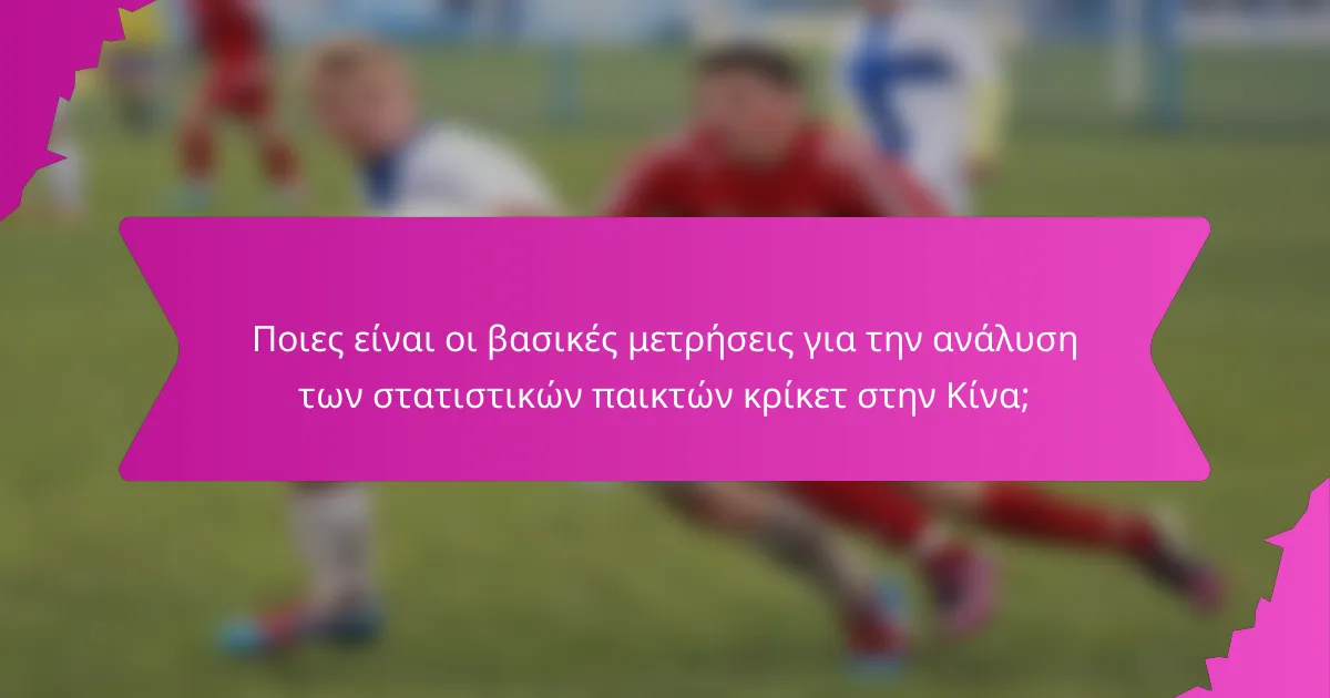Ποιες είναι οι βασικές μετρήσεις για την ανάλυση των στατιστικών παικτών κρίκετ στην Κίνα;