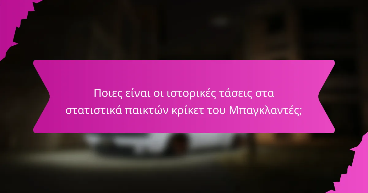 Ποιες είναι οι ιστορικές τάσεις στα στατιστικά παικτών κρίκετ του Μπαγκλαντές;