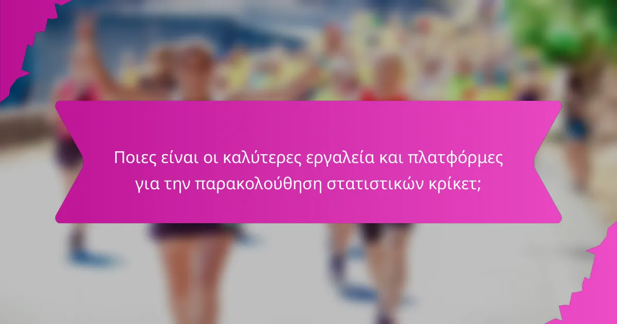 Ποιες είναι οι καλύτερες εργαλεία και πλατφόρμες για την παρακολούθηση στατιστικών κρίκετ;