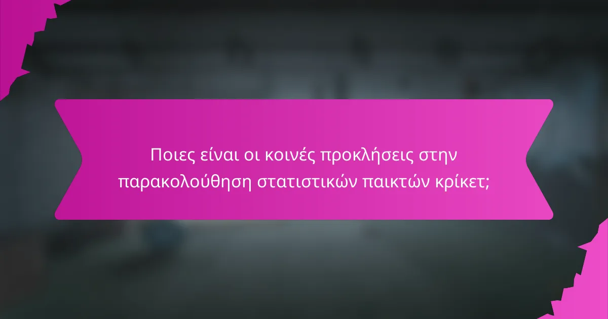 Ποιες είναι οι κοινές προκλήσεις στην παρακολούθηση στατιστικών παικτών κρίκετ;