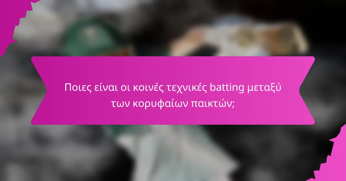 Ποιες είναι οι κοινές τεχνικές batting μεταξύ των κορυφαίων παικτών;