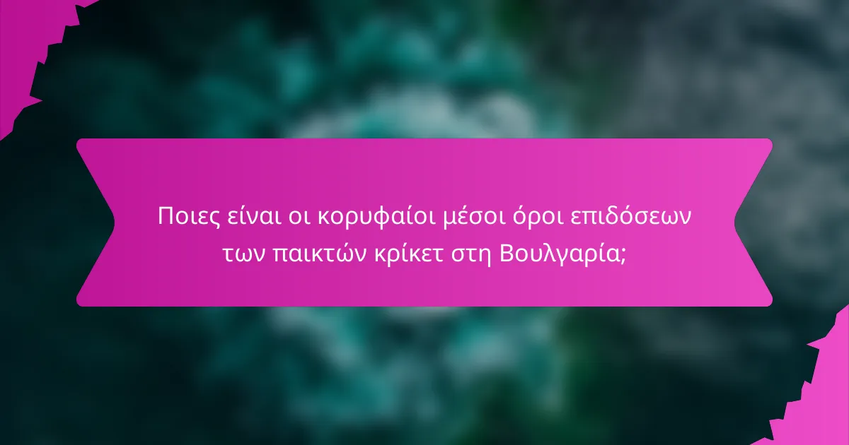 Ποιες είναι οι κορυφαίοι μέσοι όροι επιδόσεων των παικτών κρίκετ στη Βουλγαρία;