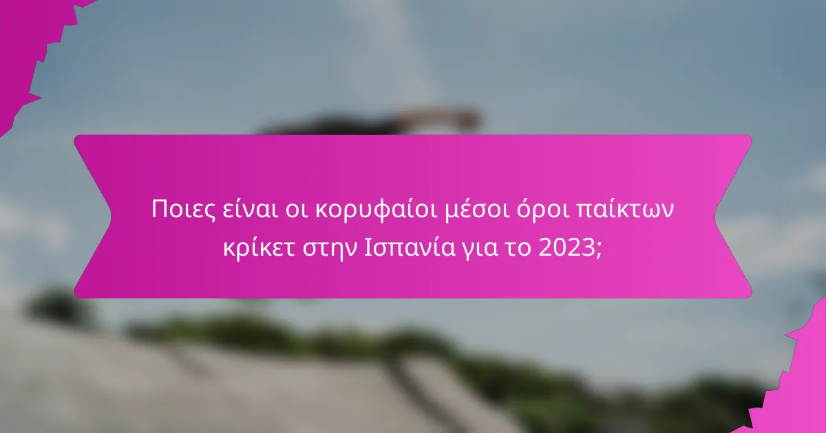 Ποιες είναι οι κορυφαίοι μέσοι όροι παίκτων κρίκετ στην Ισπανία για το 2023;