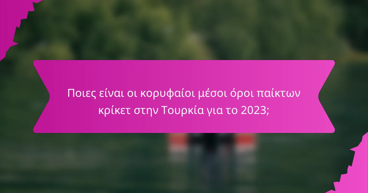 Ποιες είναι οι κορυφαίοι μέσοι όροι παίκτων κρίκετ στην Τουρκία για το 2023;
