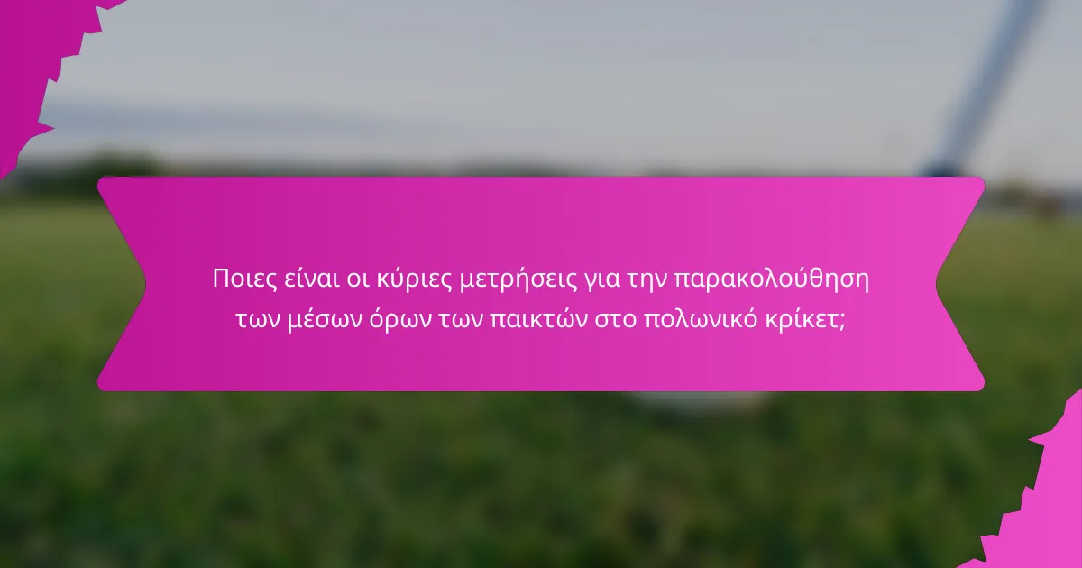 Ποιες είναι οι κύριες μετρήσεις για την παρακολούθηση των μέσων όρων των παικτών στο πολωνικό κρίκετ;