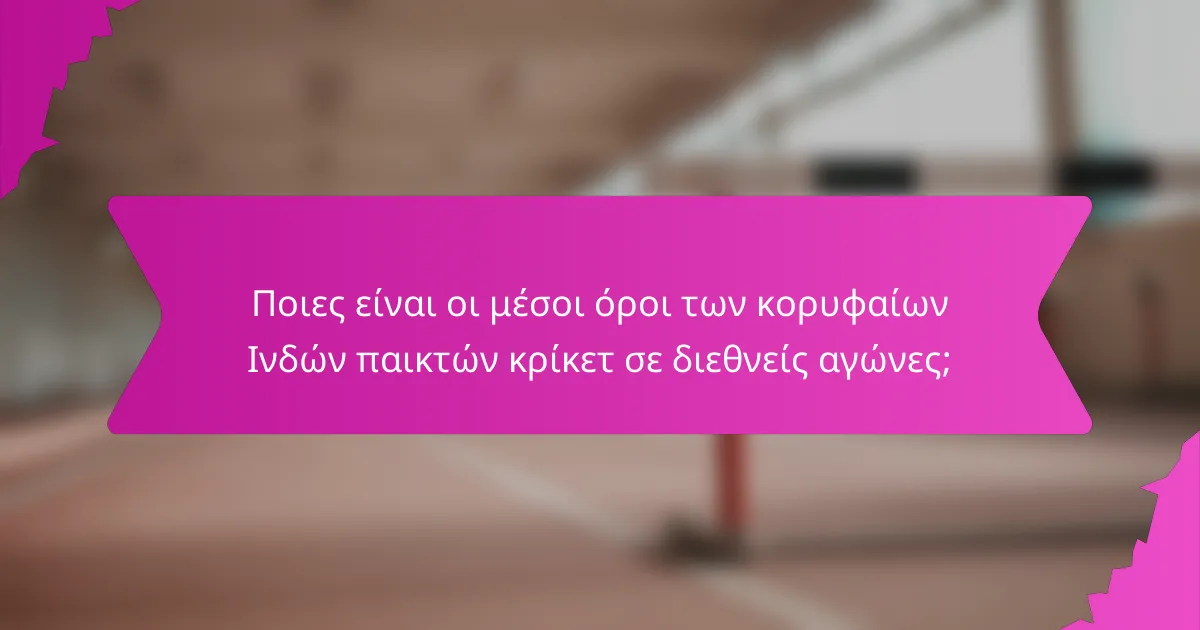 Ποιες είναι οι μέσοι όροι των κορυφαίων Ινδών παικτών κρίκετ σε διεθνείς αγώνες;