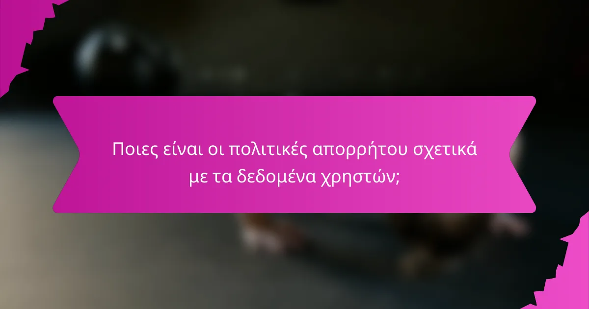 Ποιες είναι οι πολιτικές απορρήτου σχετικά με τα δεδομένα χρηστών;