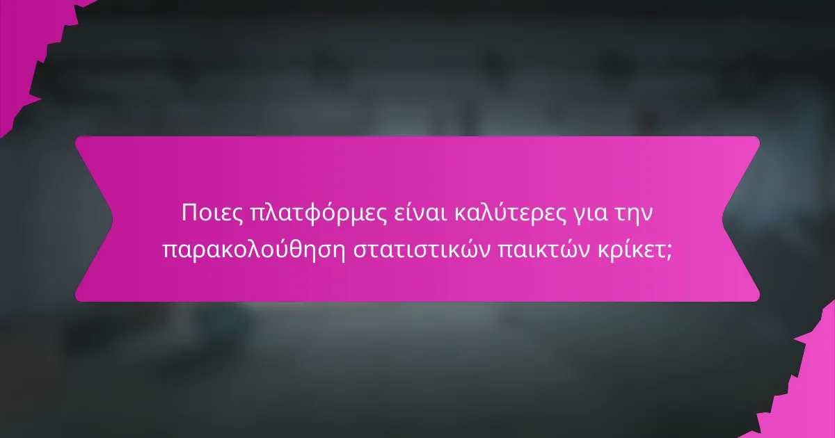 Ποιες πλατφόρμες είναι καλύτερες για την παρακολούθηση στατιστικών παικτών κρίκετ;