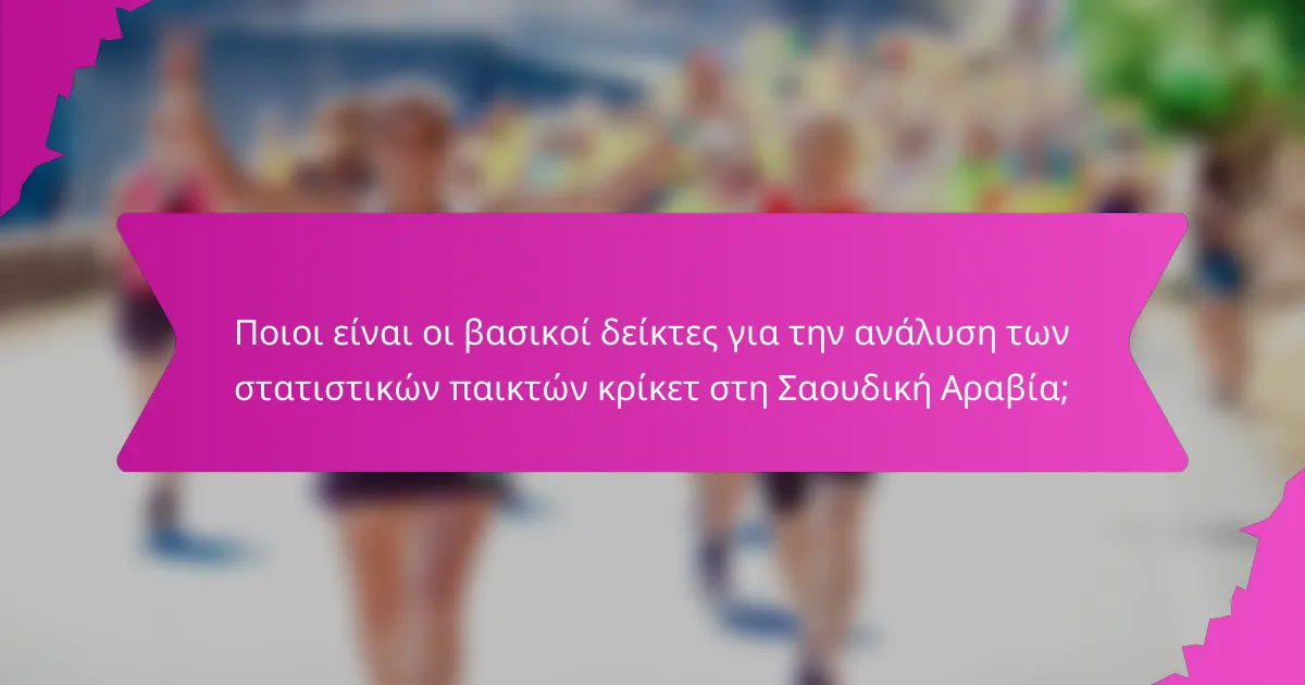 Ποιοι είναι οι βασικοί δείκτες για την ανάλυση των στατιστικών παικτών κρίκετ στη Σαουδική Αραβία;