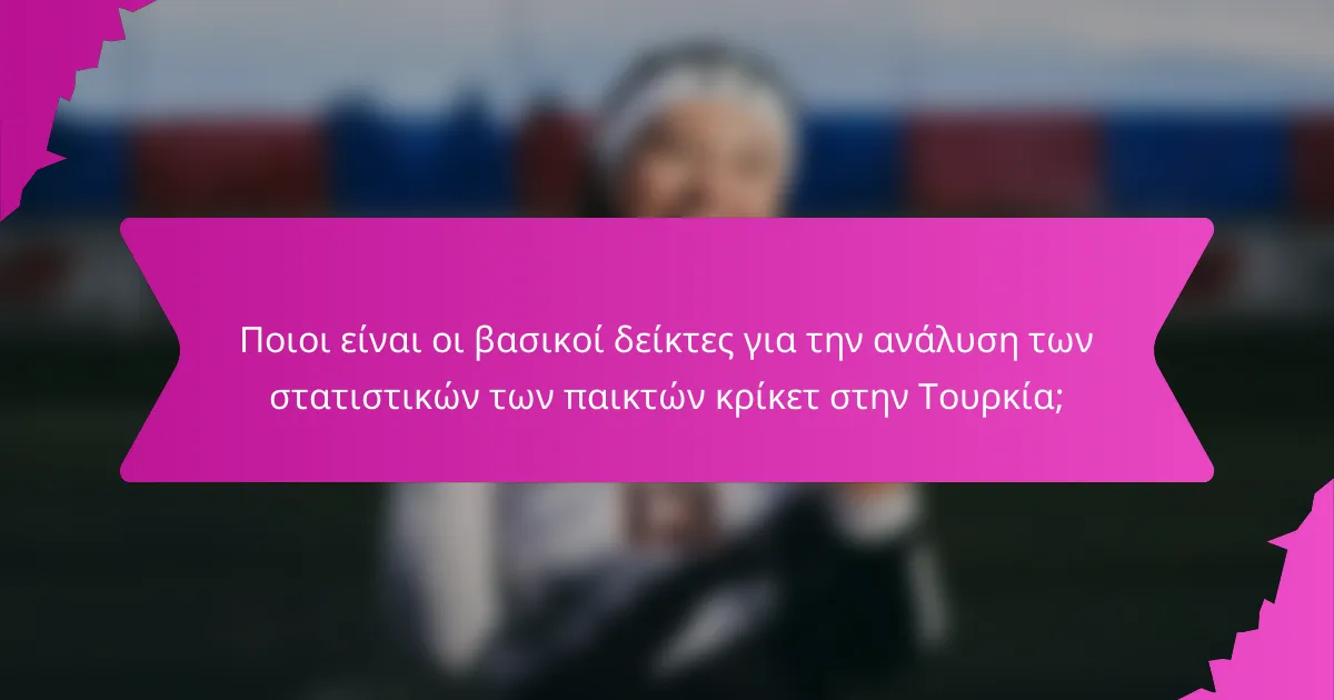 Ποιοι είναι οι βασικοί δείκτες για την ανάλυση των στατιστικών των παικτών κρίκετ στην Τουρκία;