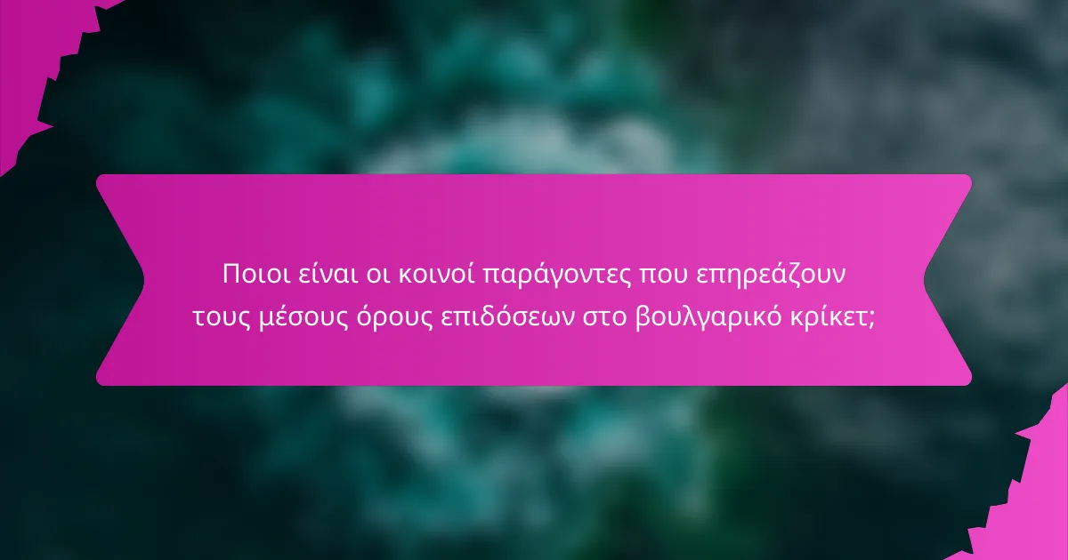 Ποιοι είναι οι κοινοί παράγοντες που επηρεάζουν τους μέσους όρους επιδόσεων στο βουλγαρικό κρίκετ;