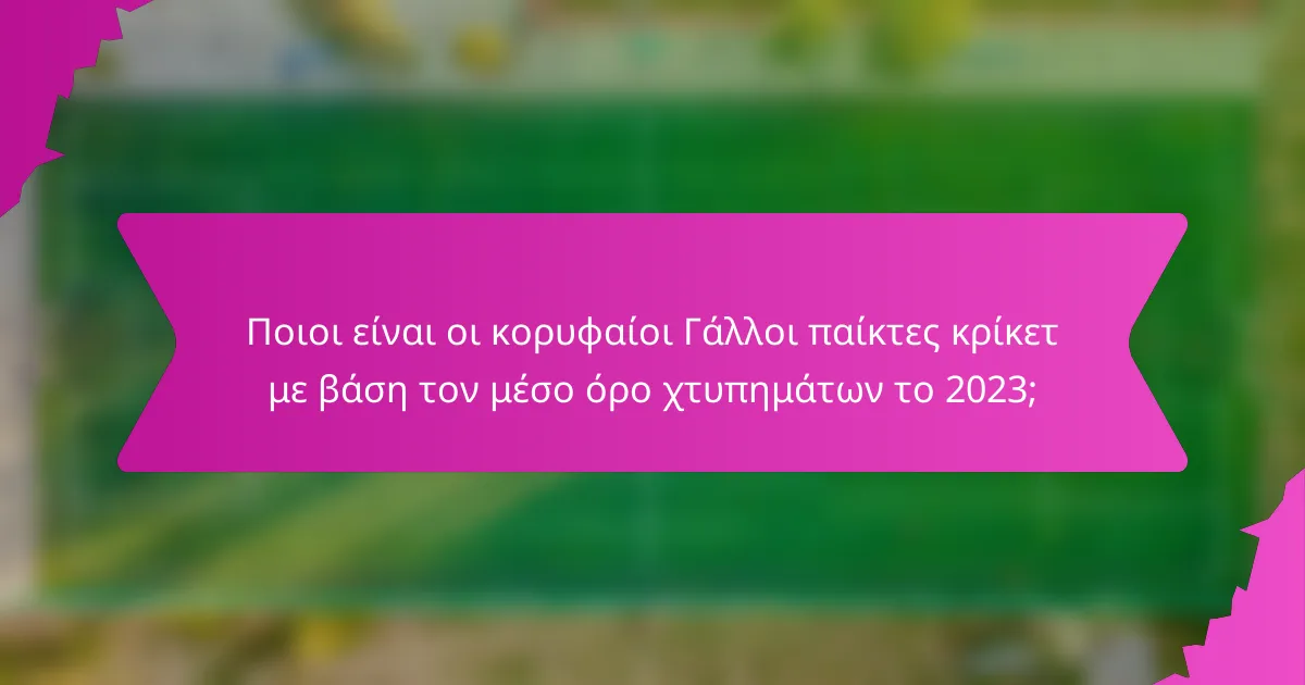 Ποιοι είναι οι κορυφαίοι Γάλλοι παίκτες κρίκετ με βάση τον μέσο όρο χτυπημάτων το 2023;