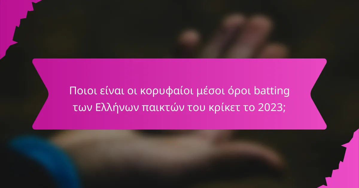 Ποιοι είναι οι κορυφαίοι μέσοι όροι batting των Ελλήνων παικτών του κρίκετ το 2023;