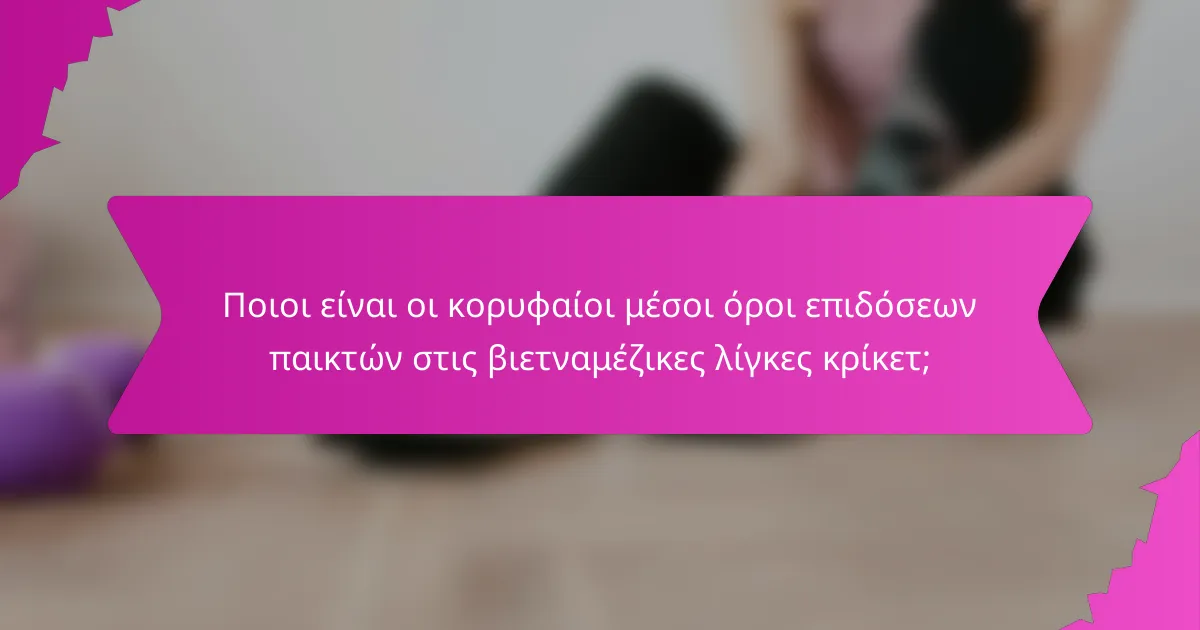 Ποιοι είναι οι κορυφαίοι μέσοι όροι επιδόσεων παικτών στις βιετναμέζικες λίγκες κρίκετ;