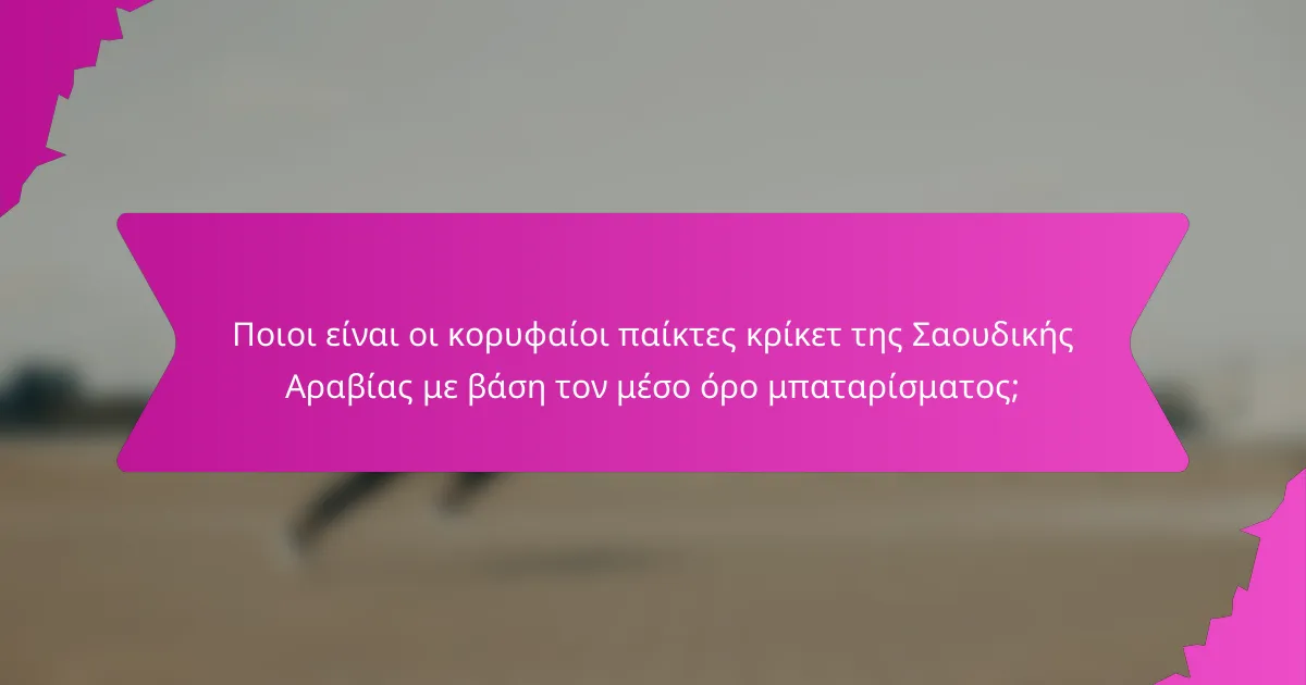 Ποιοι είναι οι κορυφαίοι παίκτες κρίκετ της Σαουδικής Αραβίας με βάση τον μέσο όρο μπαταρίσματος;