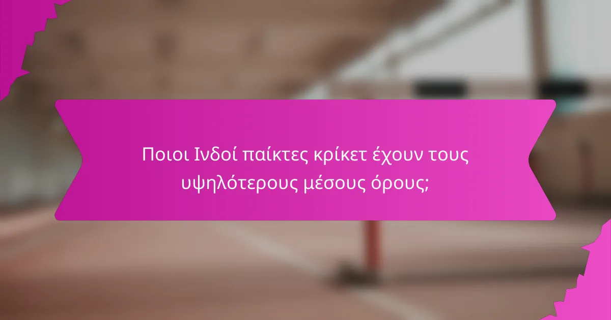 Ποιοι Ινδοί παίκτες κρίκετ έχουν τους υψηλότερους μέσους όρους;