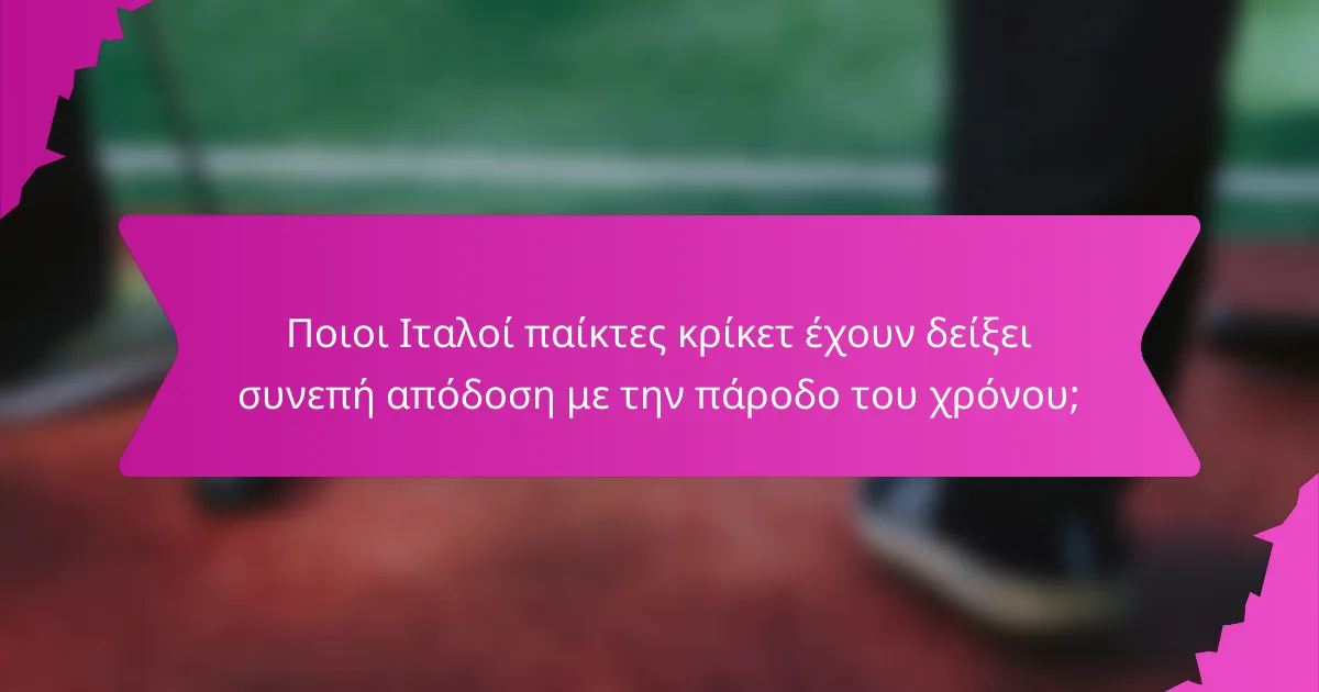 Ποιοι Ιταλοί παίκτες κρίκετ έχουν δείξει συνεπή απόδοση με την πάροδο του χρόνου;