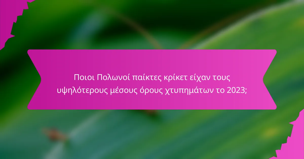 Ποιοι Πολωνοί παίκτες κρίκετ είχαν τους υψηλότερους μέσους όρους χτυπημάτων το 2023;