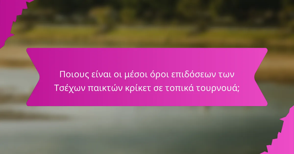 Ποιους είναι οι μέσοι όροι επιδόσεων των Τσέχων παικτών κρίκετ σε τοπικά τουρνουά;