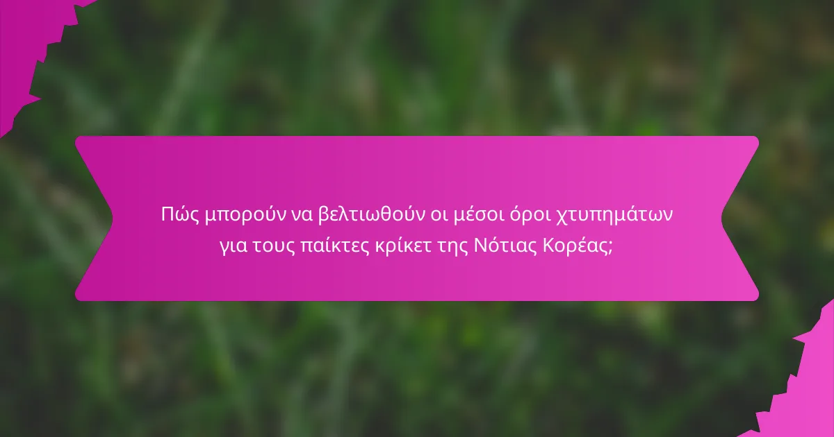 Πώς μπορούν να βελτιωθούν οι μέσοι όροι χτυπημάτων για τους παίκτες κρίκετ της Νότιας Κορέας;