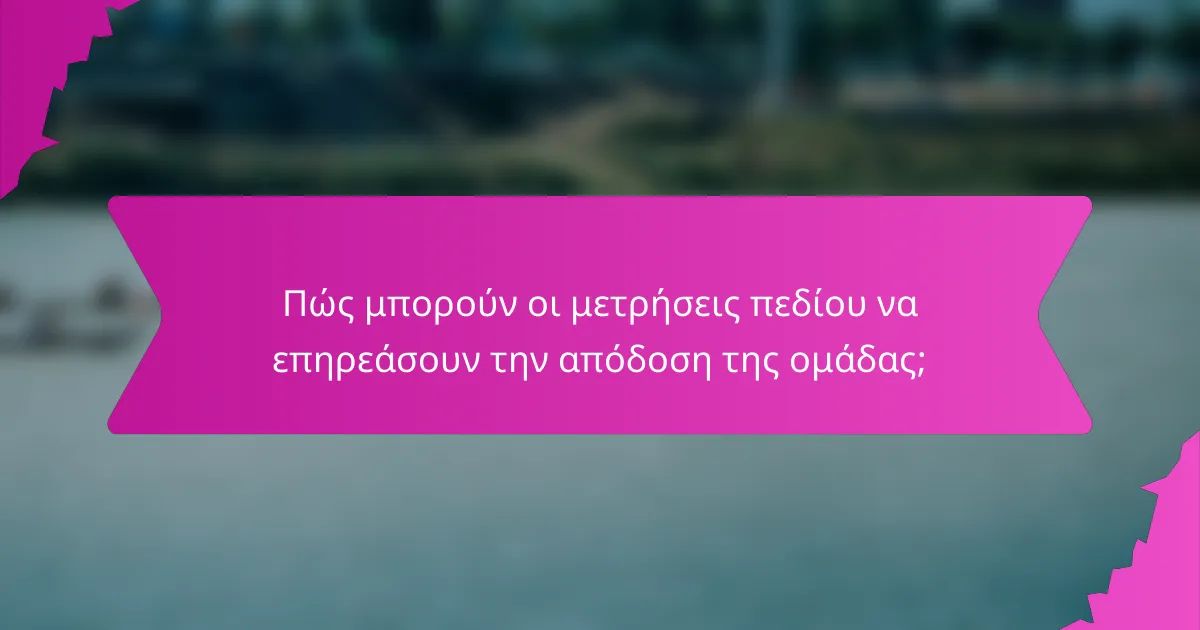 Πώς μπορούν οι μετρήσεις πεδίου να επηρεάσουν την απόδοση της ομάδας;