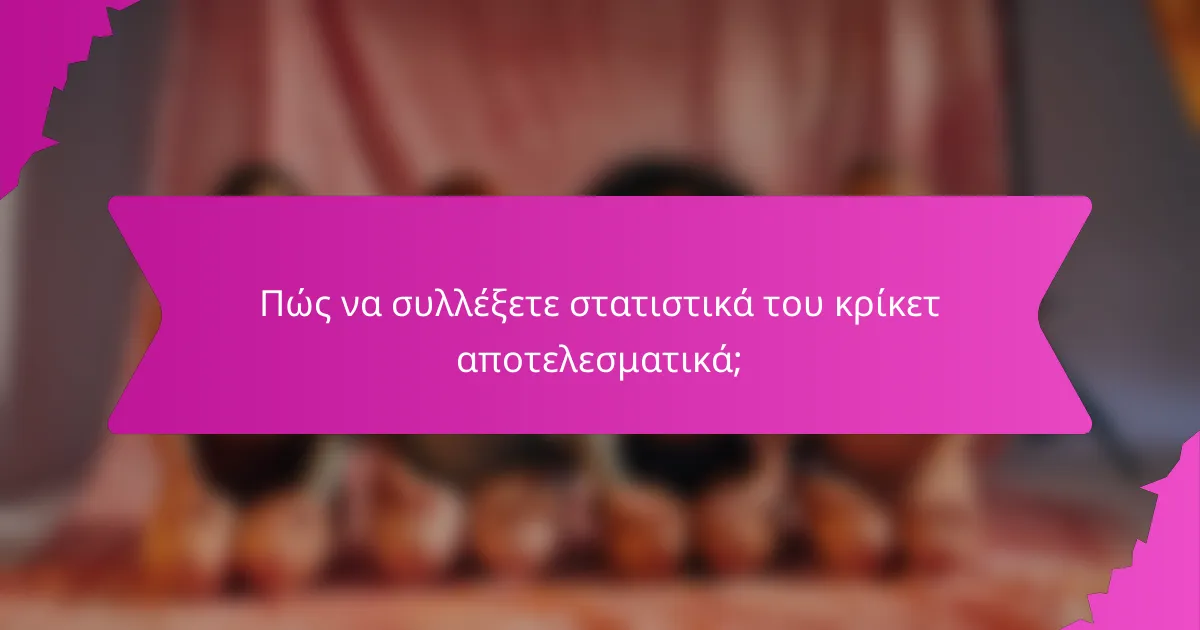 Πώς να συλλέξετε στατιστικά του κρίκετ αποτελεσματικά;