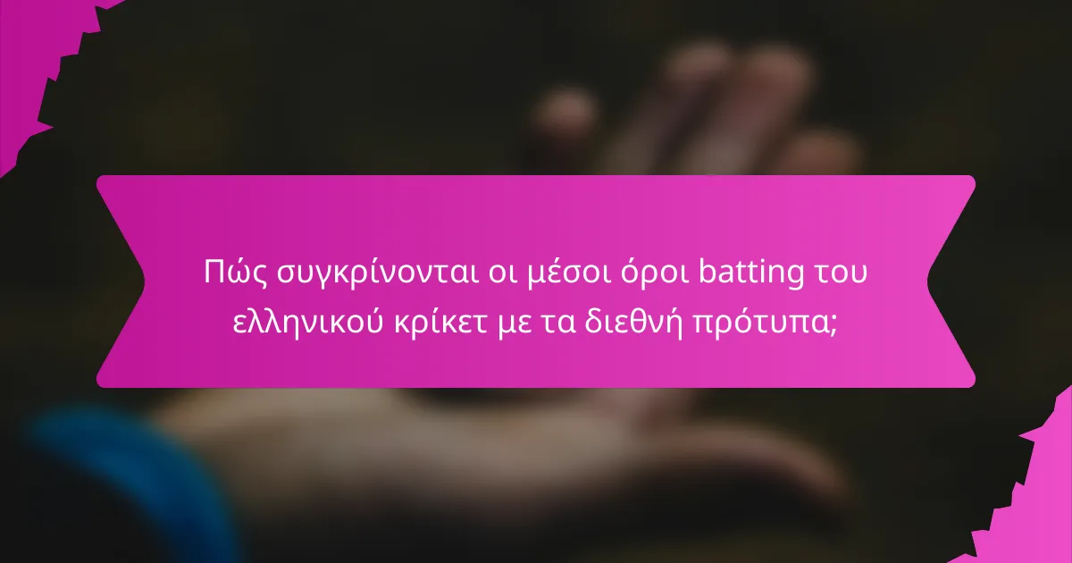 Πώς συγκρίνονται οι μέσοι όροι batting του ελληνικού κρίκετ με τα διεθνή πρότυπα;