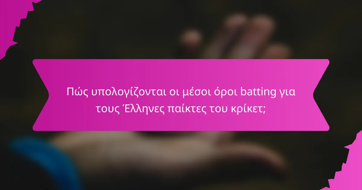 Πώς υπολογίζονται οι μέσοι όροι batting για τους Έλληνες παίκτες του κρίκετ;