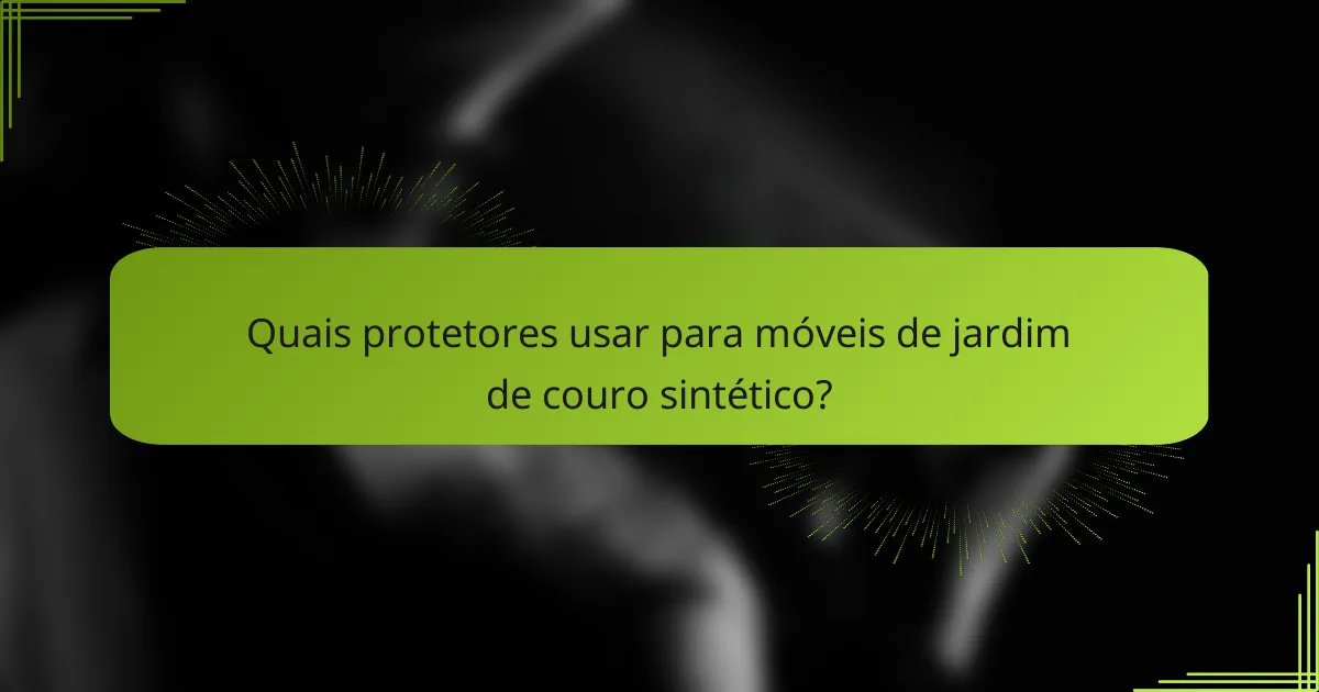 Quais protetores usar para móveis de jardim de couro sintético?