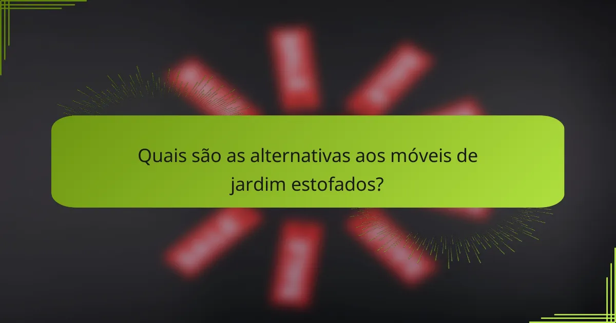Quais são as alternativas aos móveis de jardim estofados?