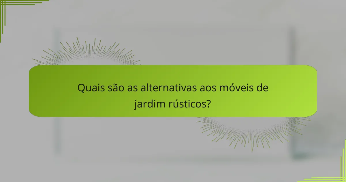 Quais são as alternativas aos móveis de jardim rústicos?