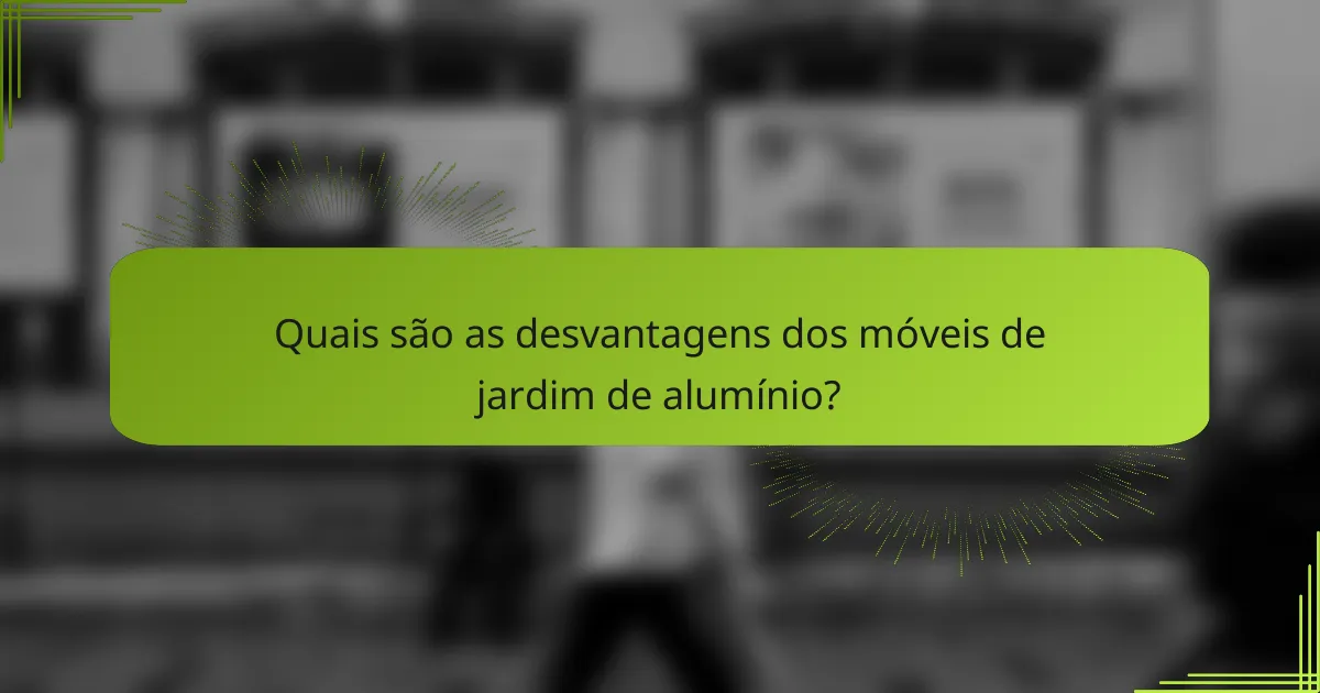 Quais são as desvantagens dos móveis de jardim de alumínio?