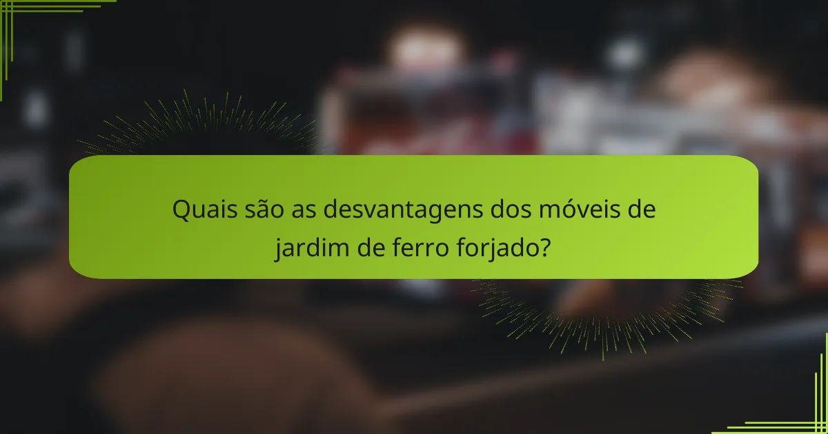 Quais são as desvantagens dos móveis de jardim de ferro forjado?