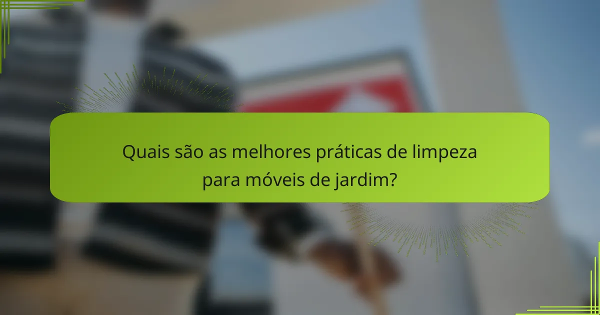 Quais são as melhores práticas de limpeza para móveis de jardim?