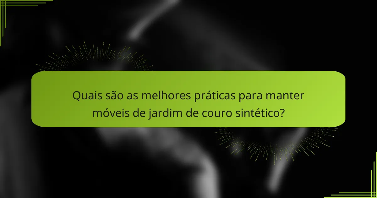 Quais são as melhores práticas para manter móveis de jardim de couro sintético?
