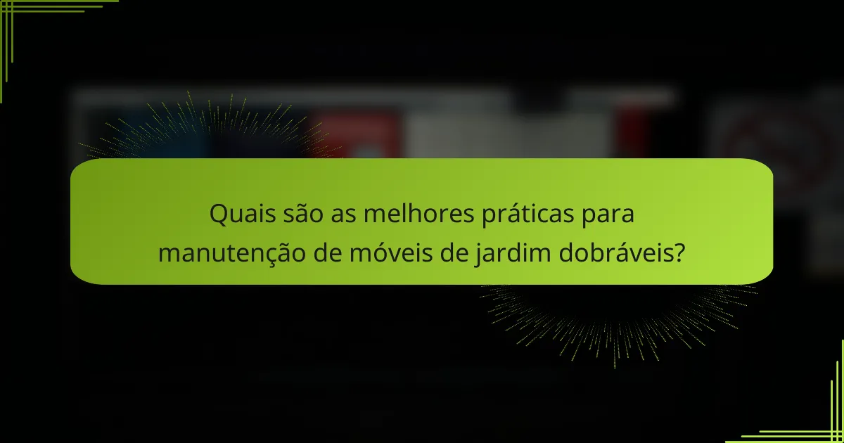 Quais são as melhores práticas para manutenção de móveis de jardim dobráveis?