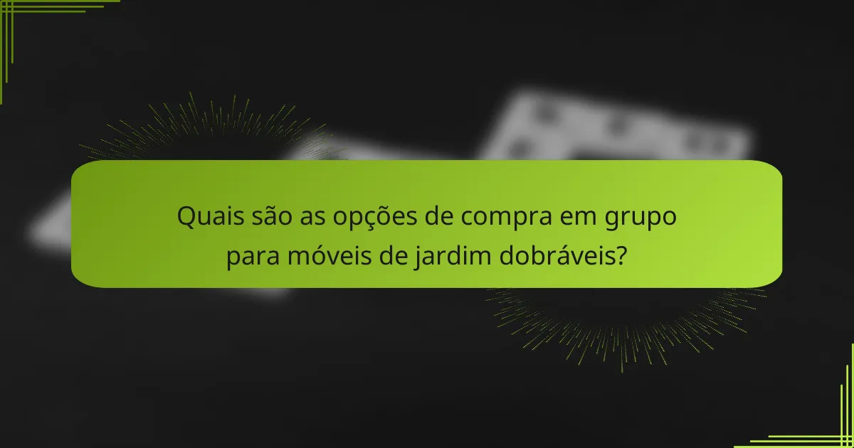 Quais são as opções de compra em grupo para móveis de jardim dobráveis?
