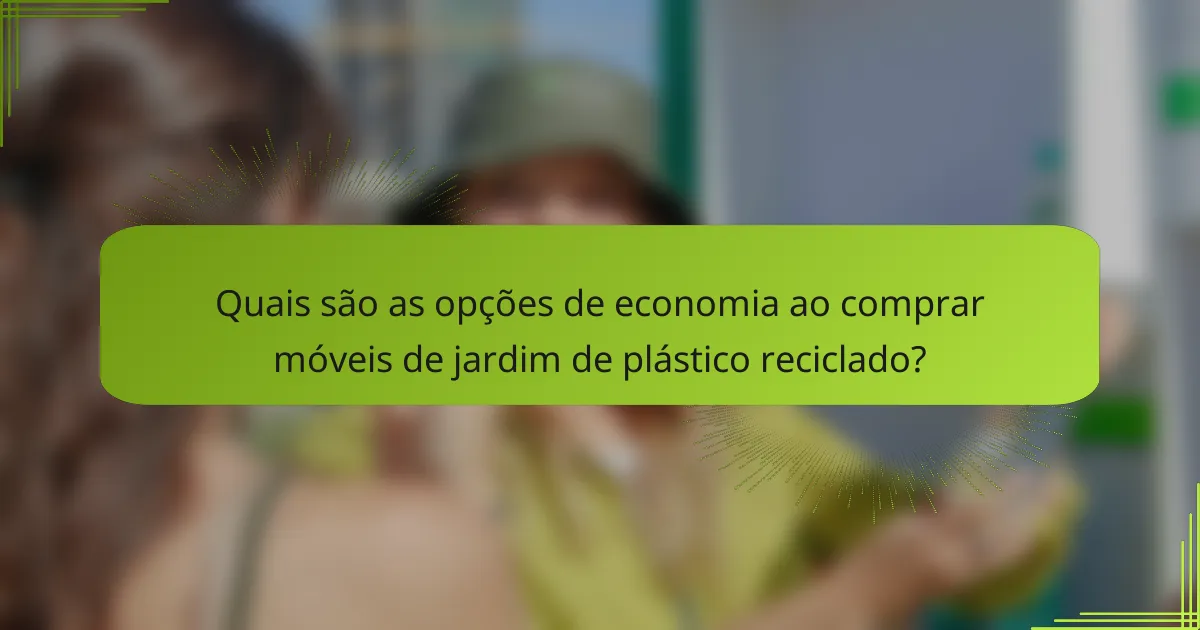 Quais são as opções de economia ao comprar móveis de jardim de plástico reciclado?