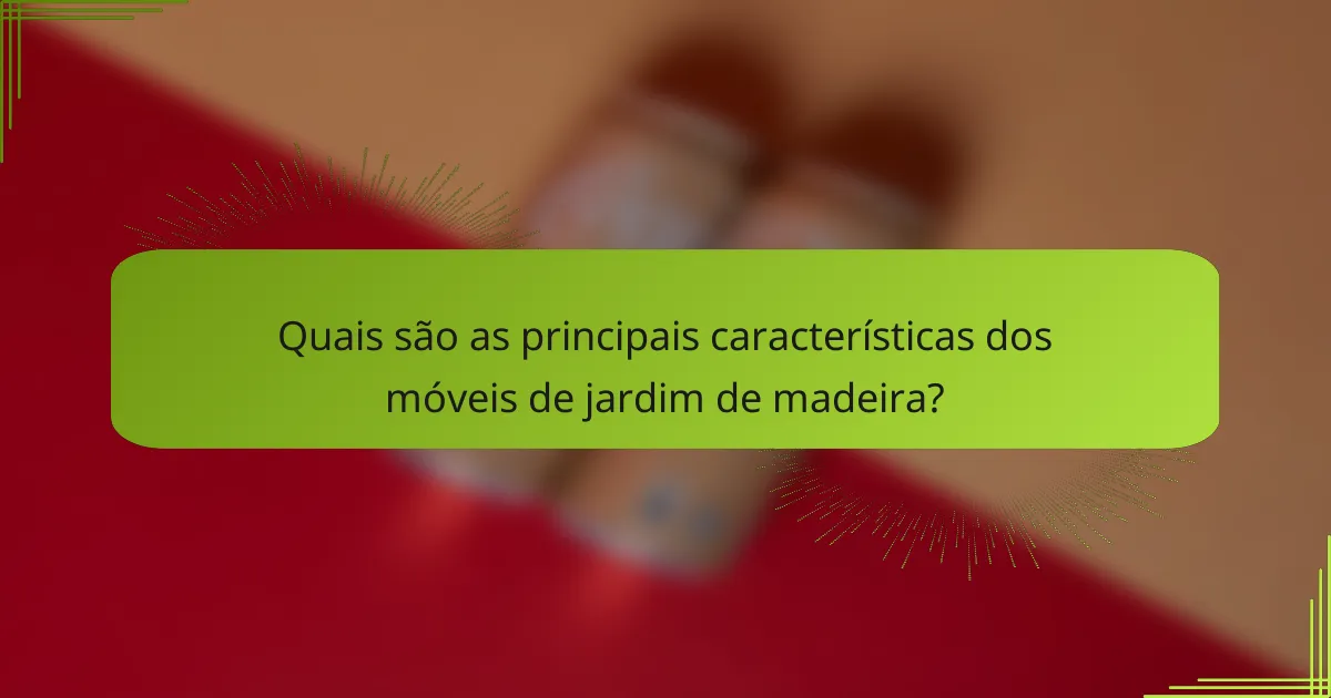 Quais são as principais características dos móveis de jardim de madeira?