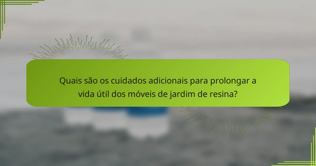 Quais são os cuidados adicionais para prolongar a vida útil dos móveis de jardim de resina?