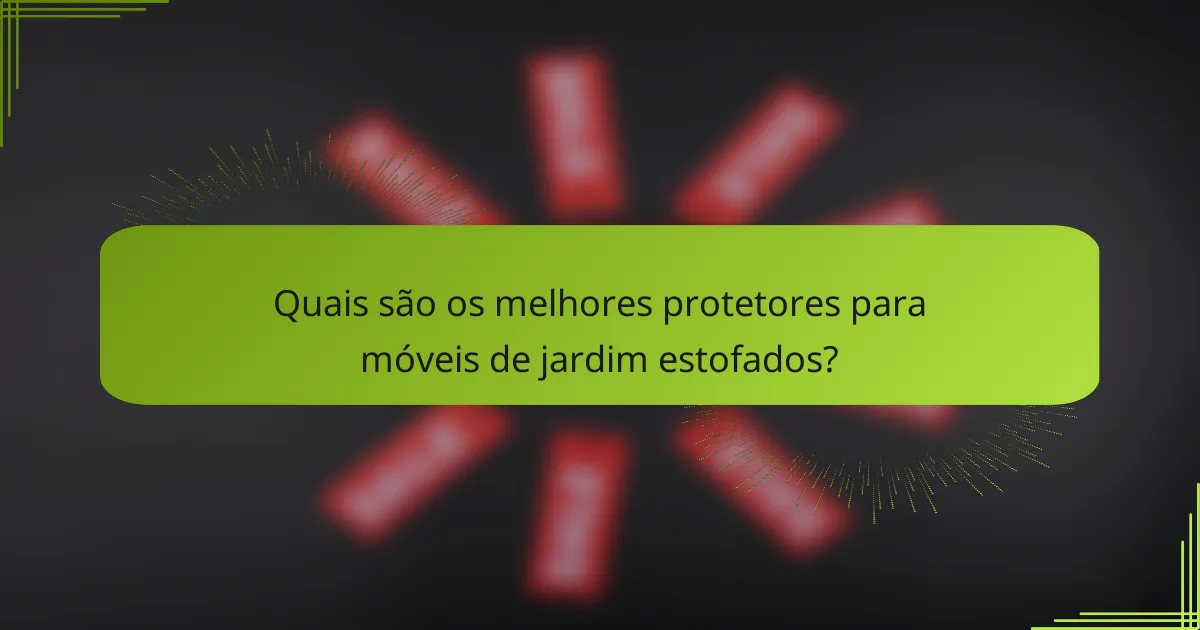 Quais são os melhores protetores para móveis de jardim estofados?